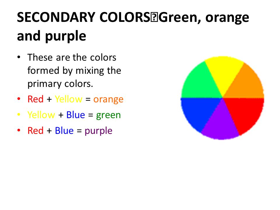 SECONDARY COLORS Green, orange and purple These are the colors formed by mixing the primary colors.