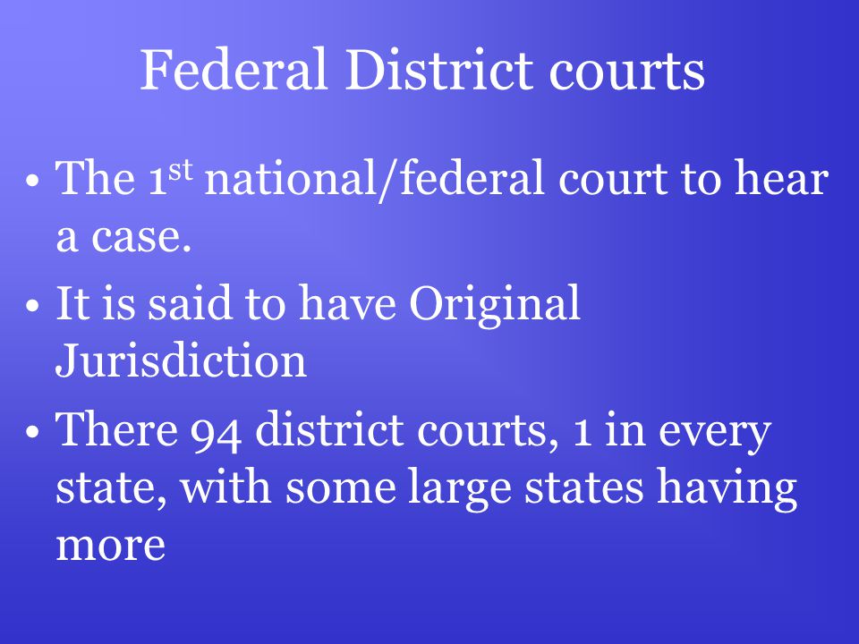 Federal District courts The 1 st national/federal court to hear a case.