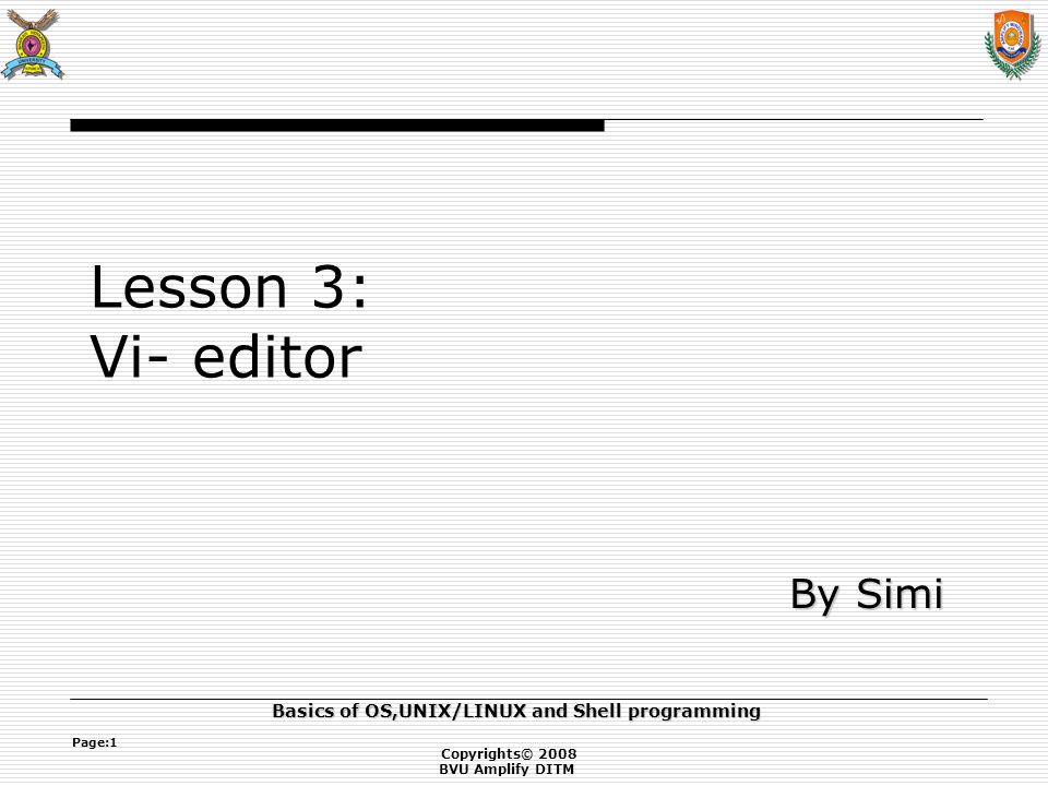 Copyrights© 2008 BVU Amplify DITM Basics of OS,UNIX/LINUX and Shell programming Page:1 Lesson 3: Vi- editor By Simi By Simi