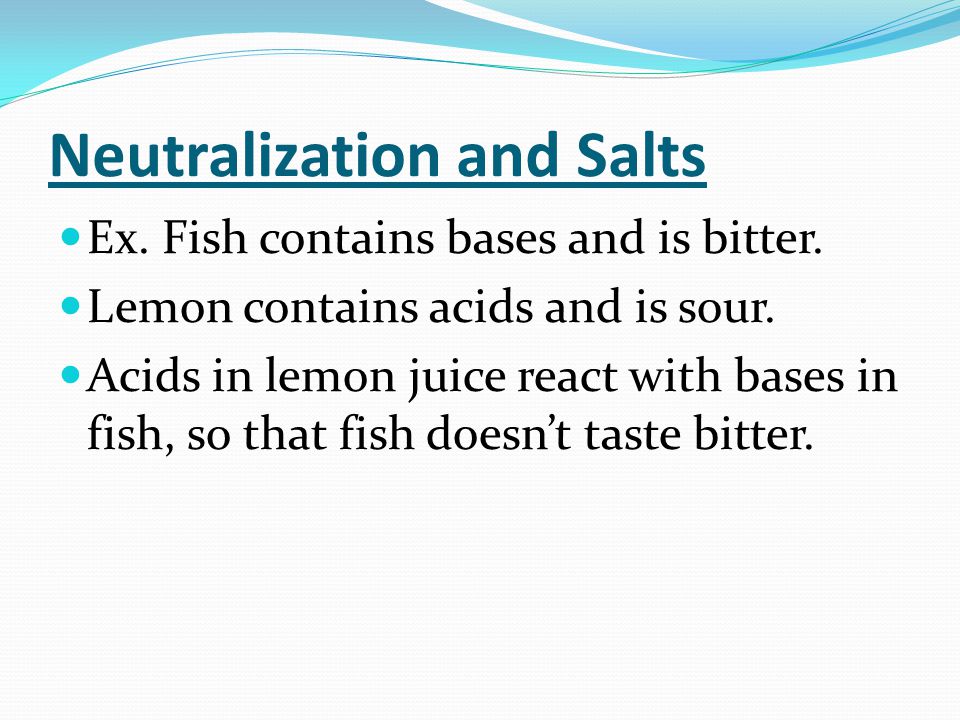 Neutralization and Salts Ex. Fish contains bases and is bitter.