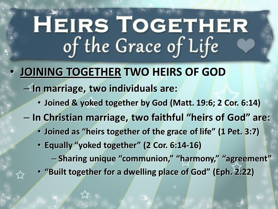 JOINING TOGETHER TWO HEIRS OF GOD JOINING TOGETHER TWO HEIRS OF GOD – In marriage, two individuals are: Joined & yoked together by God (Matt.