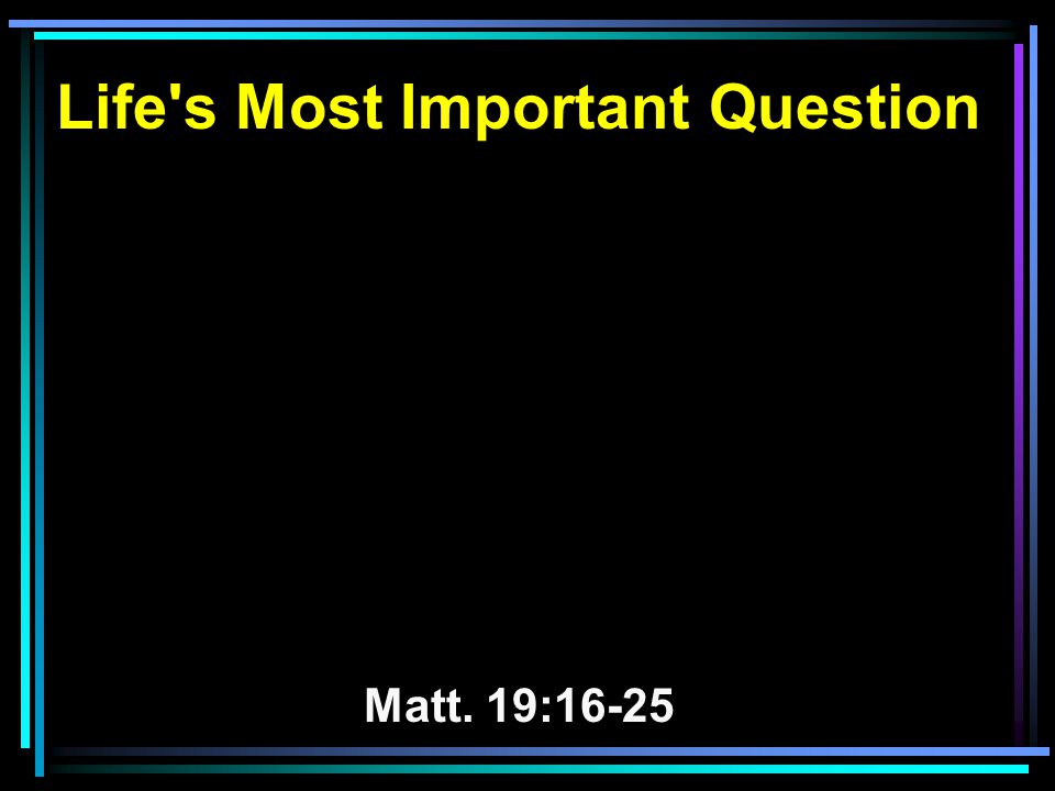 Life s Most Important Question Matt. 19:16-25