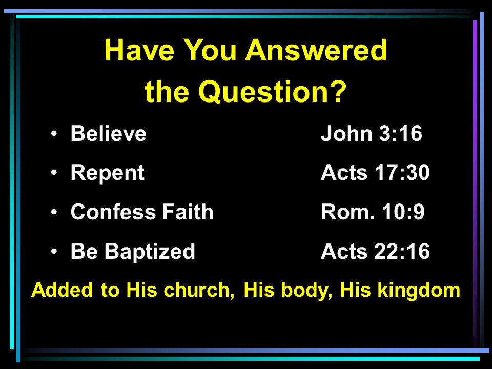 Have You Answered the Question. Believe John 3:16 RepentActs 17:30 Confess FaithRom.