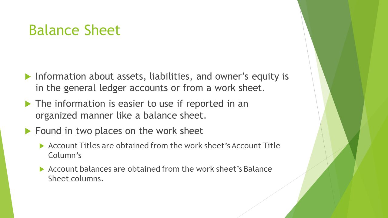 Balance Sheet  Information about assets, liabilities, and owner’s equity is in the general ledger accounts or from a work sheet.