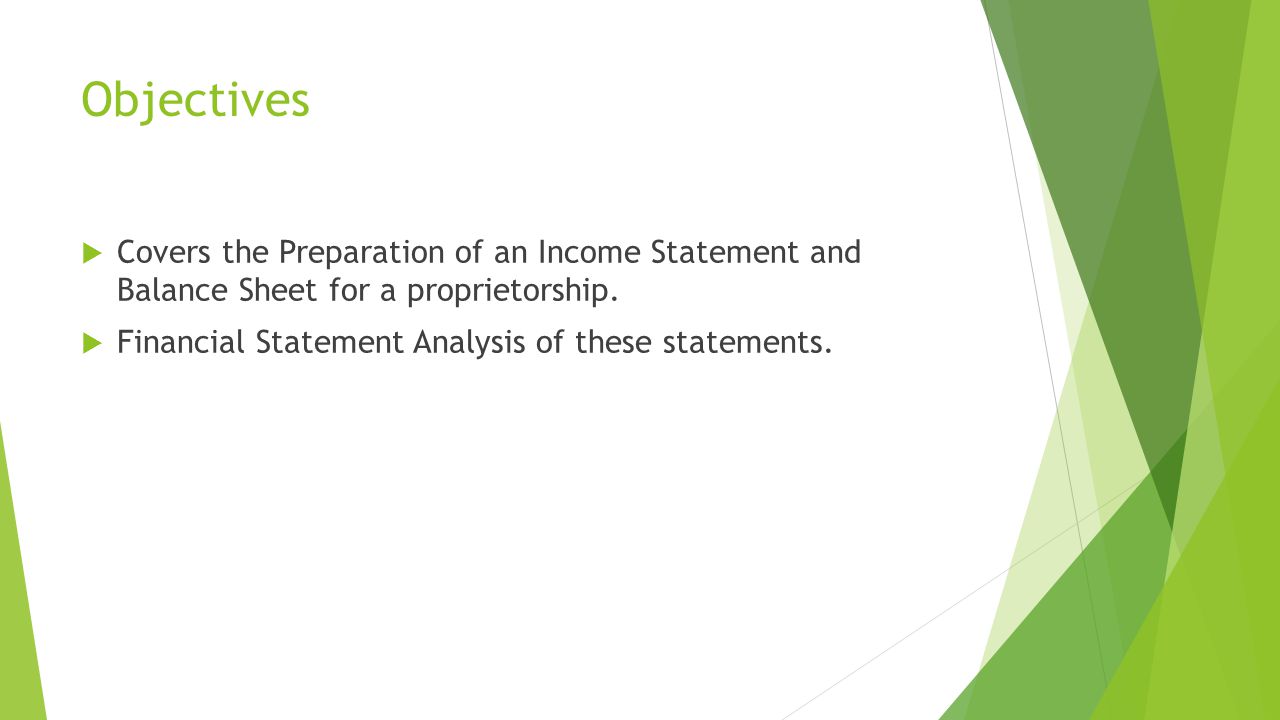 Objectives  Covers the Preparation of an Income Statement and Balance Sheet for a proprietorship.