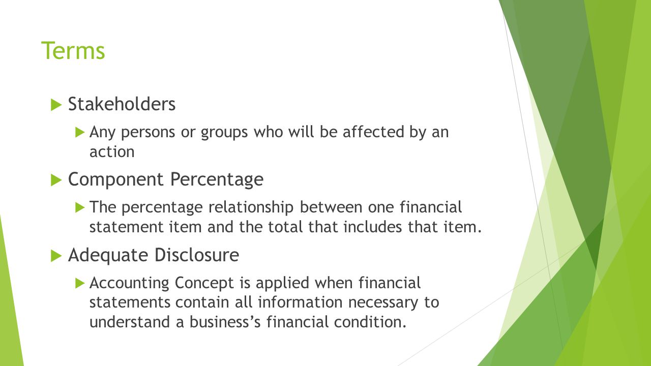 Terms  Stakeholders  Any persons or groups who will be affected by an action  Component Percentage  The percentage relationship between one financial statement item and the total that includes that item.