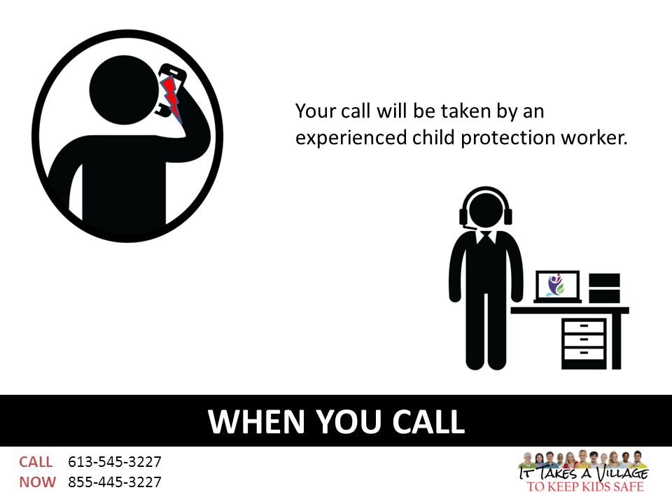 CALL NOW WHEN YOU CALL Your call will be taken by an experienced child protection worker.