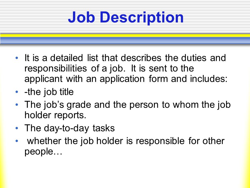 Job Description It is a detailed list that describes the duties and responsibilities of a job.