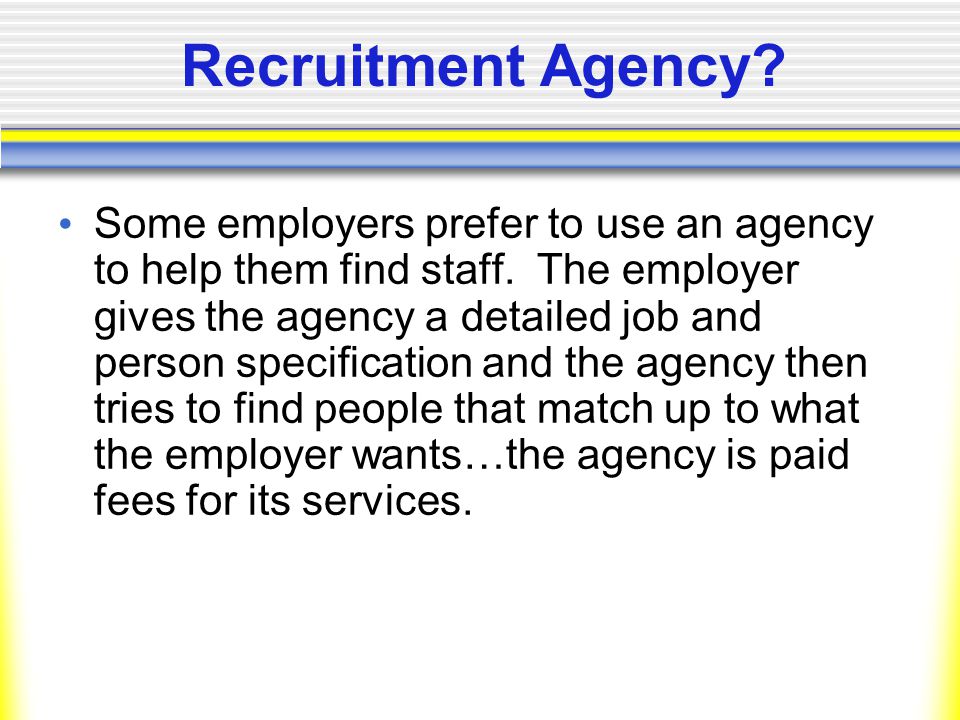 Recruitment Agency. Some employers prefer to use an agency to help them find staff.