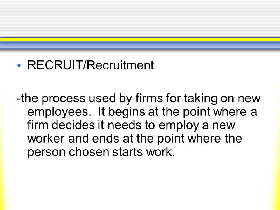 RECRUIT/Recruitment -the process used by firms for taking on new employees.