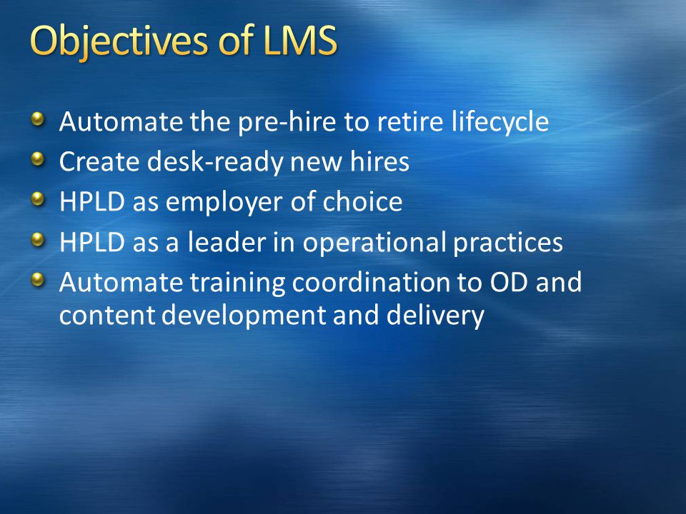 Automate the pre-hire to retire lifecycle Create desk-ready new hires HPLD as employer of choice HPLD as a leader in operational practices Automate training coordination to OD and content development and delivery