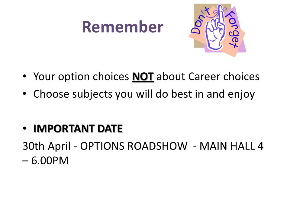 Remember NOT Your option choices NOT about Career choices Choose subjects you will do best in and enjoy IMPORTANT DATE IMPORTANT DATE 30th April - OPTIONS ROADSHOW - MAIN HALL 4 – 6.00PM
