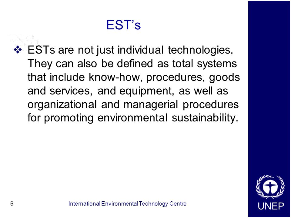UNEP International Environmental Technology Centre6 EST’s  ESTs are not just individual technologies.