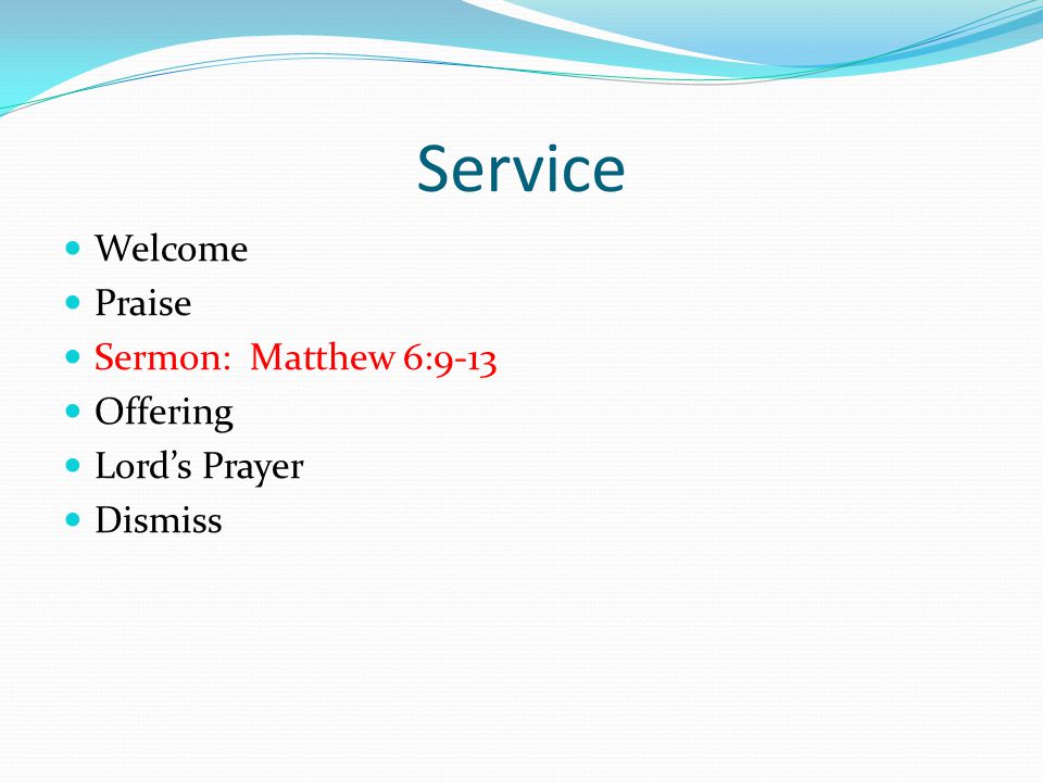 Service Welcome Praise Sermon: Matthew 6:9-13 Offering Lord’s Prayer Dismiss