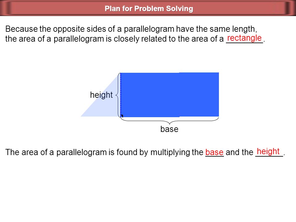 Because the opposite sides of a parallelogram have the same length, the area of a parallelogram is closely related to the area of a ________.
