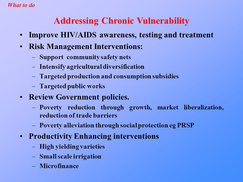 Improve HIV/AIDS awareness, testing and treatment Risk Management Interventions: –Support community safety nets –Intensify agricultural diversification –Targeted production and consumption subsidies –Targeted public works Review Government policies.