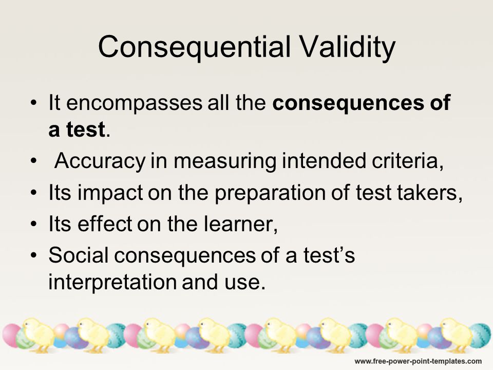 Consequential Validity It encompasses all the consequences of a test.