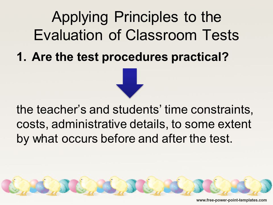 Applying Principles to the Evaluation of Classroom Tests 1.Are the test procedures practical.