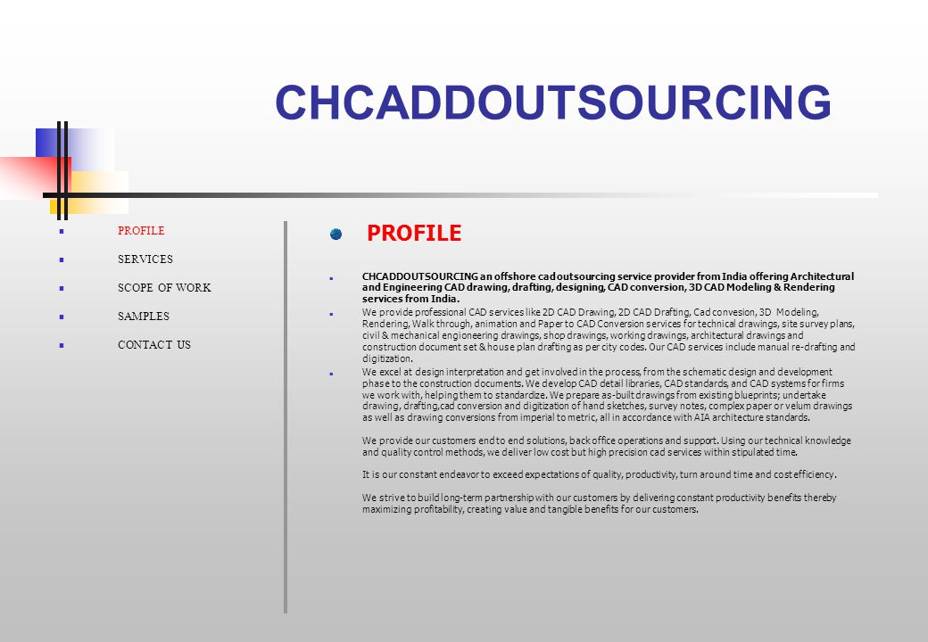 CHCADDOUTSOURCING PROFILE SERVICES SCOPE OF WORK SAMPLES CONTACT US CHCADDOUTSOURCING an offshore cad outsourcing service provider from India offering Architectural and Engineering CAD drawing, drafting, designing, CAD conversion, 3D CAD Modeling & Rendering services from India.