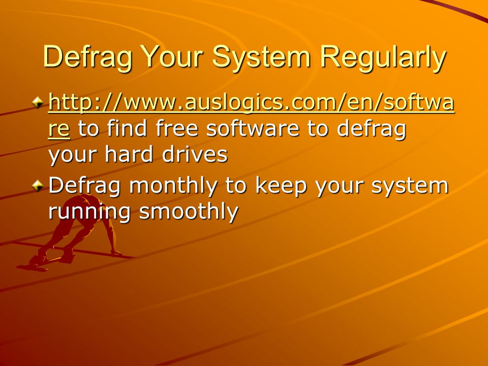 Defrag Your System Regularly   rehttp://  re to find free software to defrag your hard drives   re Defrag monthly to keep your system running smoothly