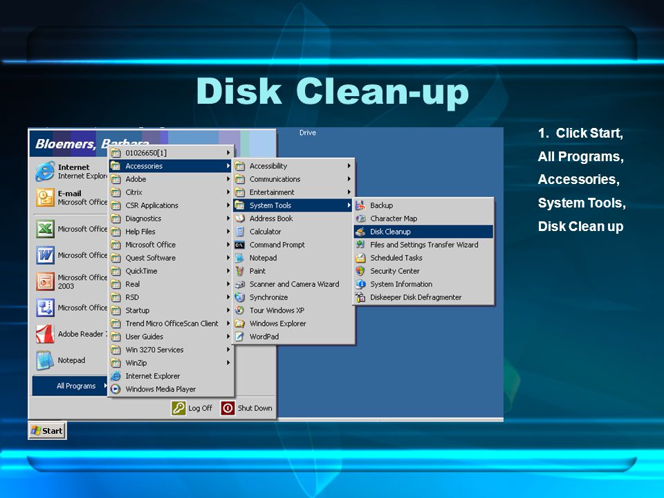 Disk Clean-up 1. Click Start, All Programs, Accessories, System Tools, Disk Clean up