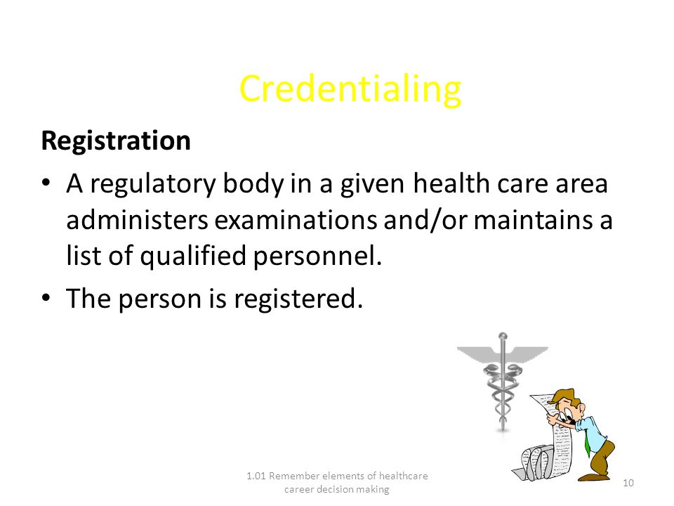 Credentialing Registration A regulatory body in a given health care area administers examinations and/or maintains a list of qualified personnel.