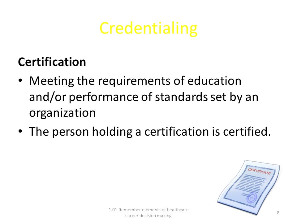Credentialing Certification Meeting the requirements of education and/or performance of standards set by an organization The person holding a certification is certified.