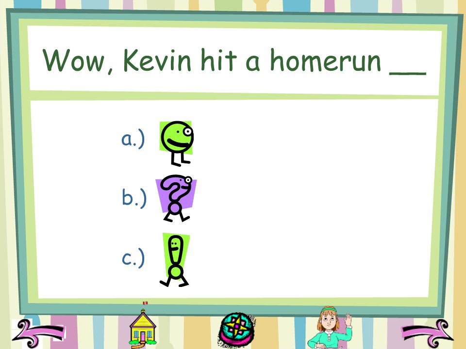 Wow, Kevin hit a homerun __ a.) b.) c.)