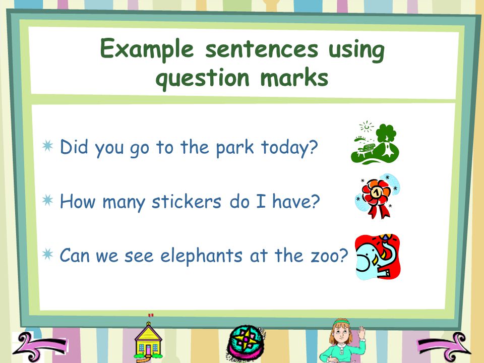 Example sentences using question marks Did you go to the park today.