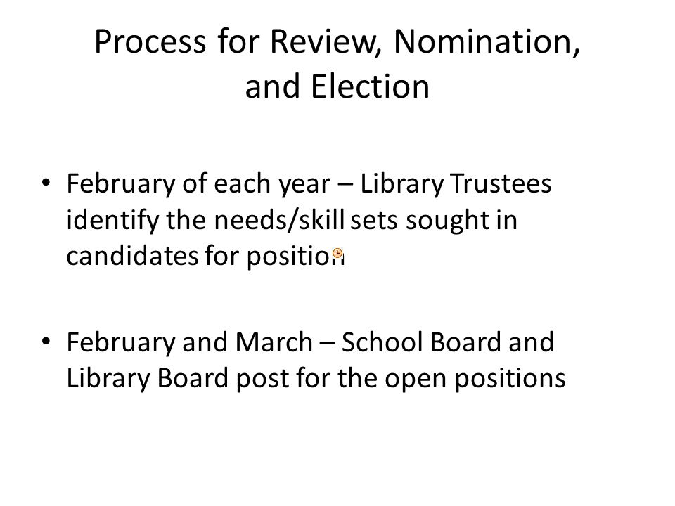 Process for Review, Nomination, and Election February of each year – Library Trustees identify the needs/skill sets sought in candidates for position February and March – School Board and Library Board post for the open positions