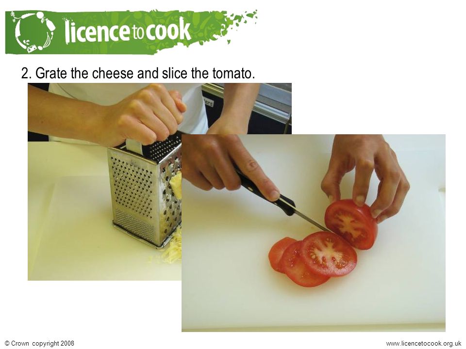 Crown copyright Grate the cheese and slice the tomato.