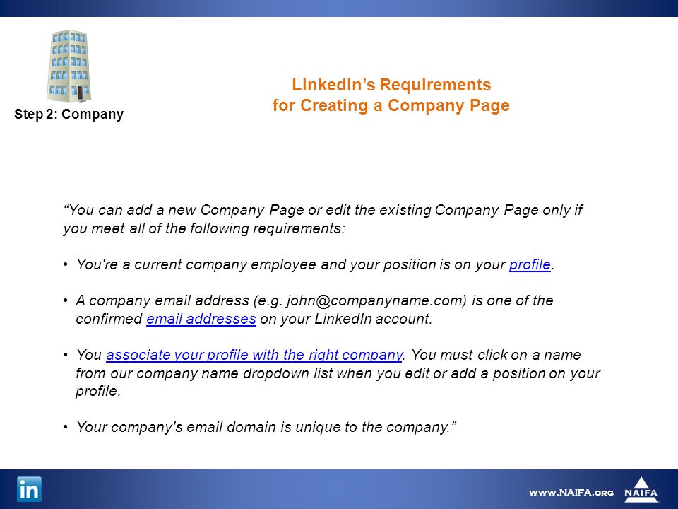 Step 2: Company   You can add a new Company Page or edit the existing Company Page only if you meet all of the following requirements: You re a current company employee and your position is on your profile.profile A company  address (e.g.