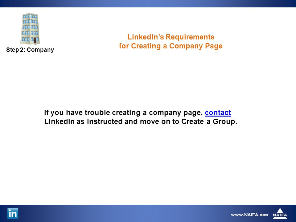 Step 2: Company   If you have trouble creating a company page, contact LinkedIn as instructed and move on to Create a Group.contact LinkedIn’s Requirements for Creating a Company Page