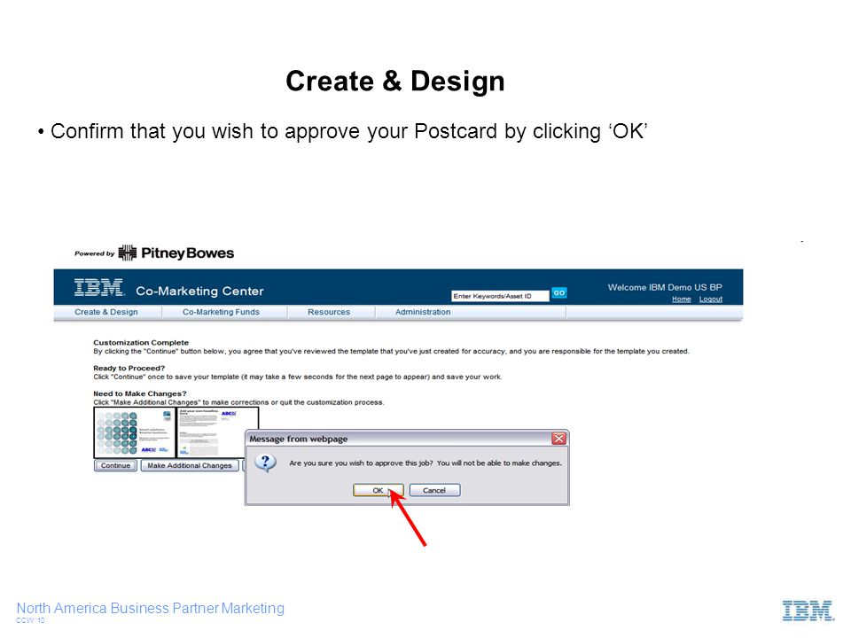 North America Business Partner Marketing CCW ‘10 Confirm that you wish to approve your Postcard by clicking ‘OK’ Create & Design