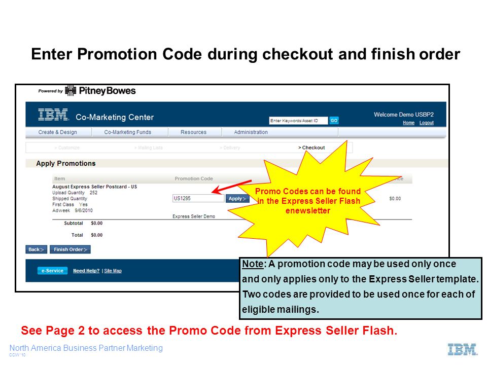 North America Business Partner Marketing CCW ‘10 Enter Promotion Code during checkout and finish order Note: A promotion code may be used only once and only applies only to the Express Seller template.