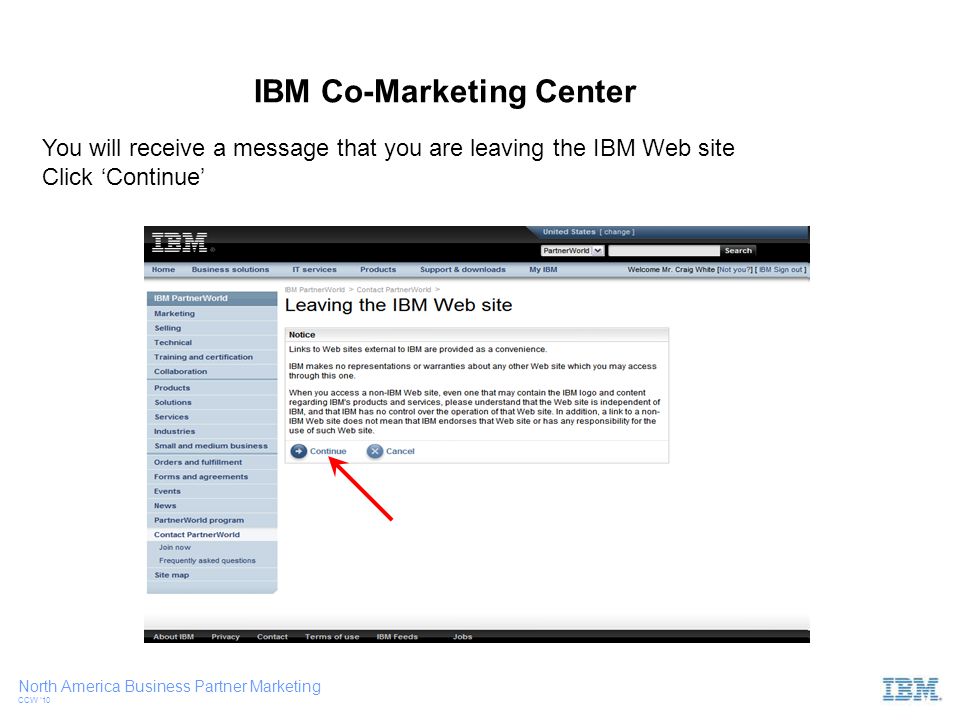 North America Business Partner Marketing CCW ‘10 IBM Co-Marketing Center You will receive a message that you are leaving the IBM Web site Click ‘Continue’