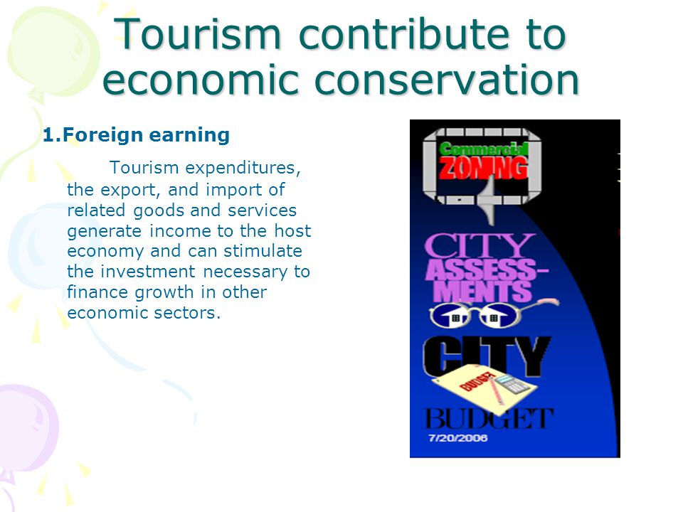 Tourism contribute to economic conservation 1.Foreign earning Tourism expenditures, the export, and import of related goods and services generate income to the host economy and can stimulate the investment necessary to finance growth in other economic sectors.
