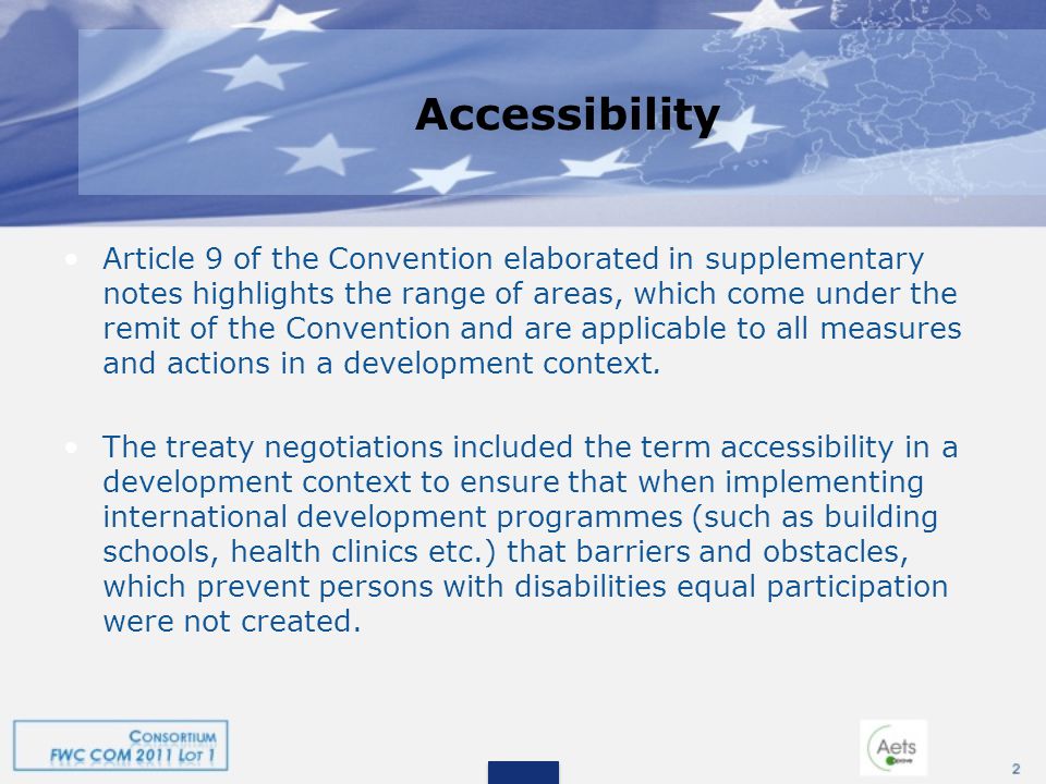 Accessibility Article 9 of the Convention elaborated in supplementary notes highlights the range of areas, which come under the remit of the Convention and are applicable to all measures and actions in a development context.