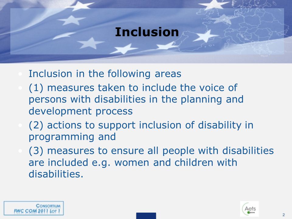 Inclusion Inclusion in the following areas (1) measures taken to include the voice of persons with disabilities in the planning and development process (2) actions to support inclusion of disability in programming and (3) measures to ensure all people with disabilities are included e.g.
