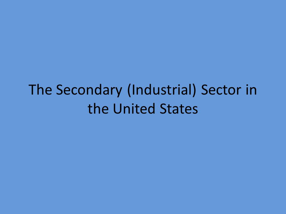 The Secondary (Industrial) Sector in the United States