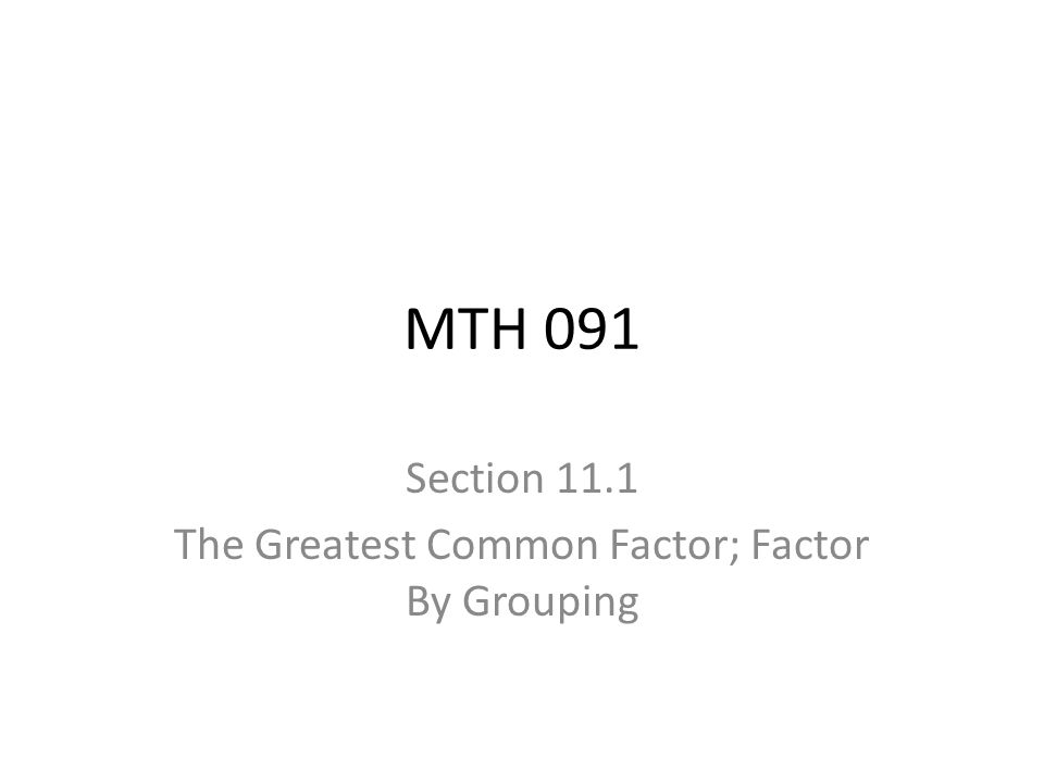 MTH 091 Section 11.1 The Greatest Common Factor; Factor By Grouping