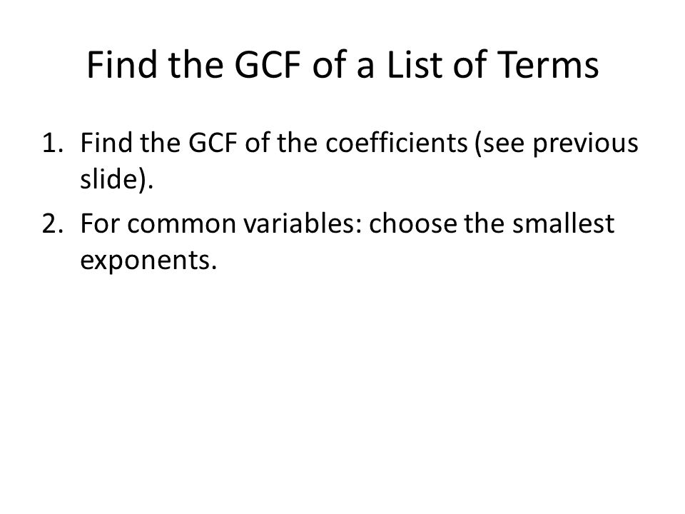 Find the GCF of a List of Terms 1.Find the GCF of the coefficients (see previous slide).