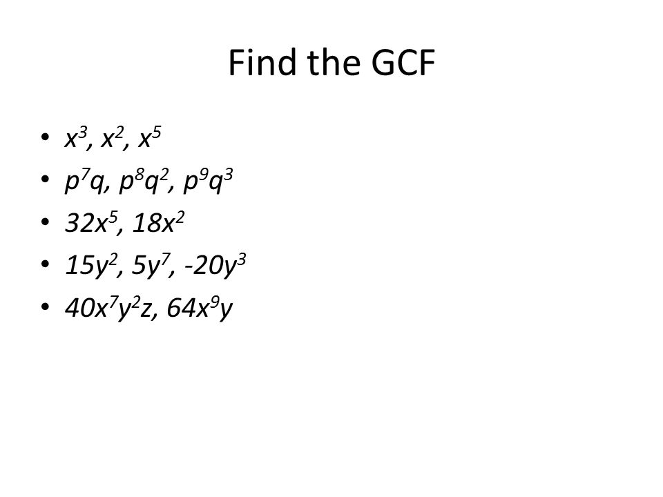 Find the GCF x 3, x 2, x 5 p 7 q, p 8 q 2, p 9 q 3 32x 5, 18x 2 15y 2, 5y 7, -20y 3 40x 7 y 2 z, 64x 9 y