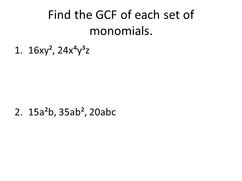 Find the GCF of each set of monomials. 1.16xy², 24x⁴y³z 2.15a²b, 35ab², 20abc