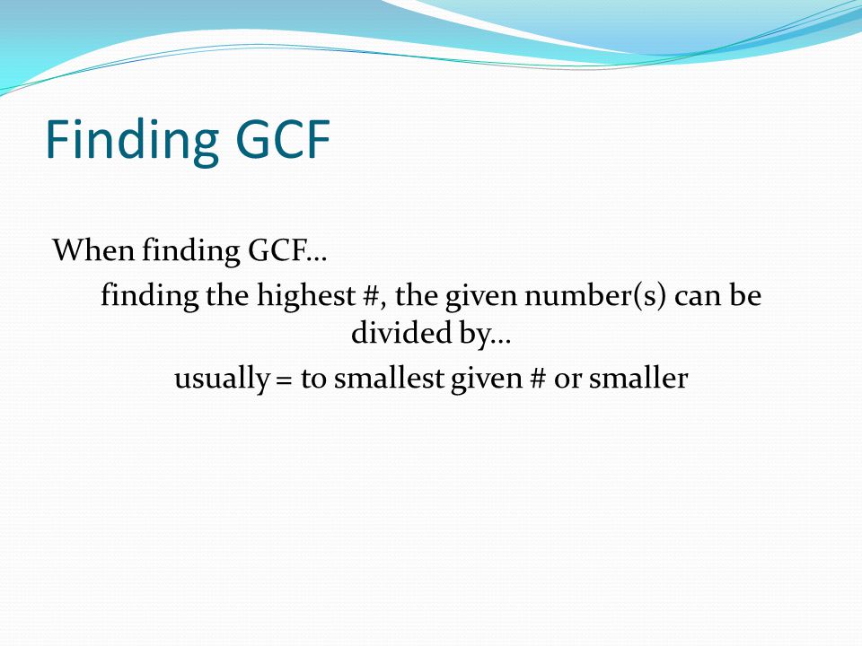 Finding GCF When finding GCF… finding the highest #, the given number(s) can be divided by… usually = to smallest given # or smaller