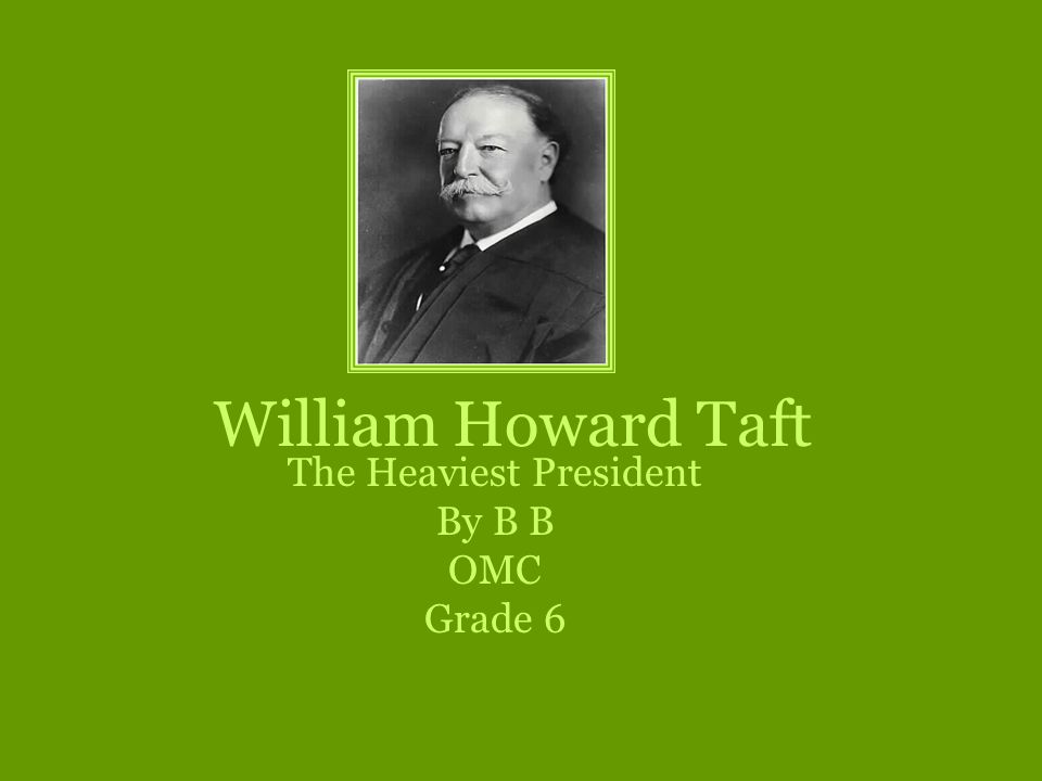 William Howard Taft The Heaviest President By B B OMC Grade 6
