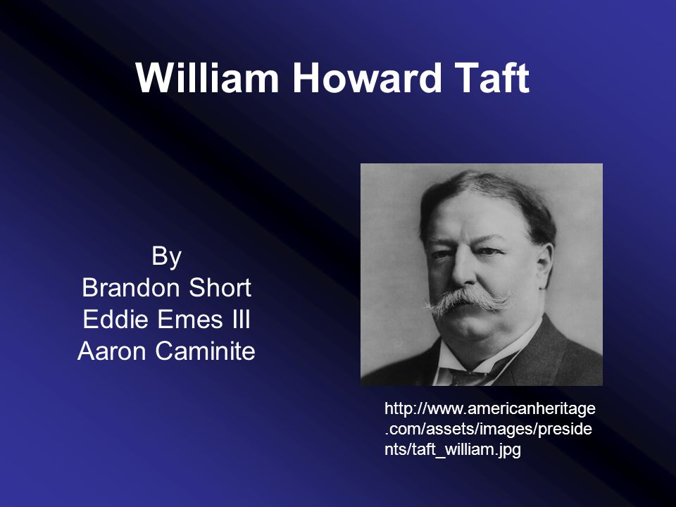 William Howard Taft By Brandon Short Eddie Emes III Aaron Caminite   nts/taft_william.jpg