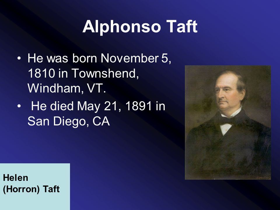 Alphonso Taft He was born November 5, 1810 in Townshend, Windham, VT.