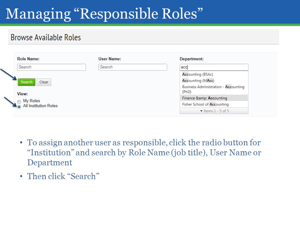 Managing Responsible Roles To assign another user as responsible, click the radio button for Institution and search by Role Name (job title), User Name or Department Then click Search