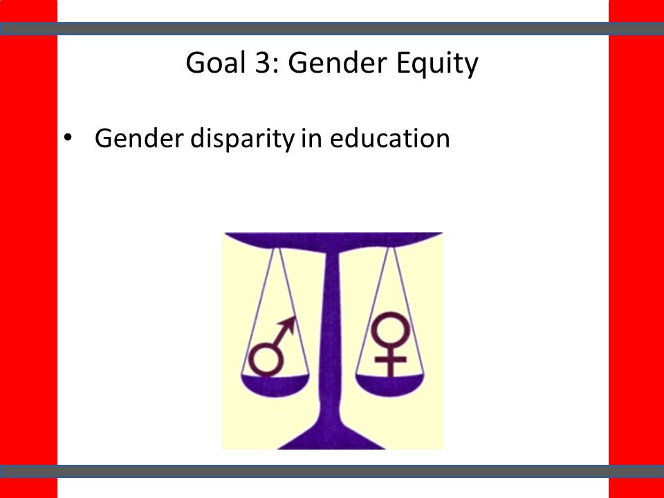 Goal 3: Gender Equity Gender disparity in education